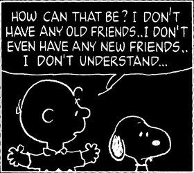 how can that be? i dont have any old friends... i dont even have any new friends... i dont understand...
